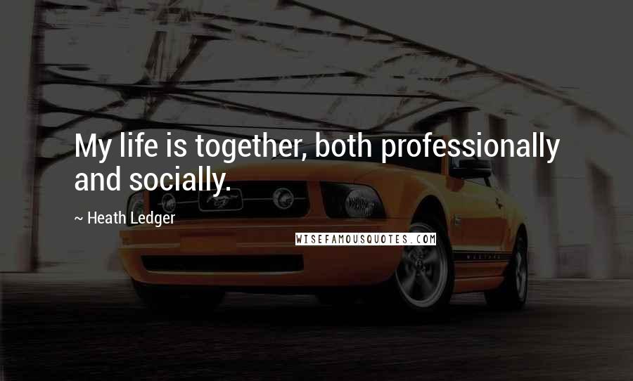 Heath Ledger quotes: My life is together, both professionally and socially.