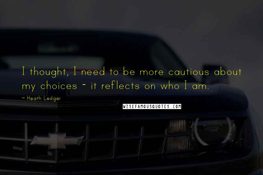 Heath Ledger quotes: I thought, I need to be more cautious about my choices - it reflects on who I am.