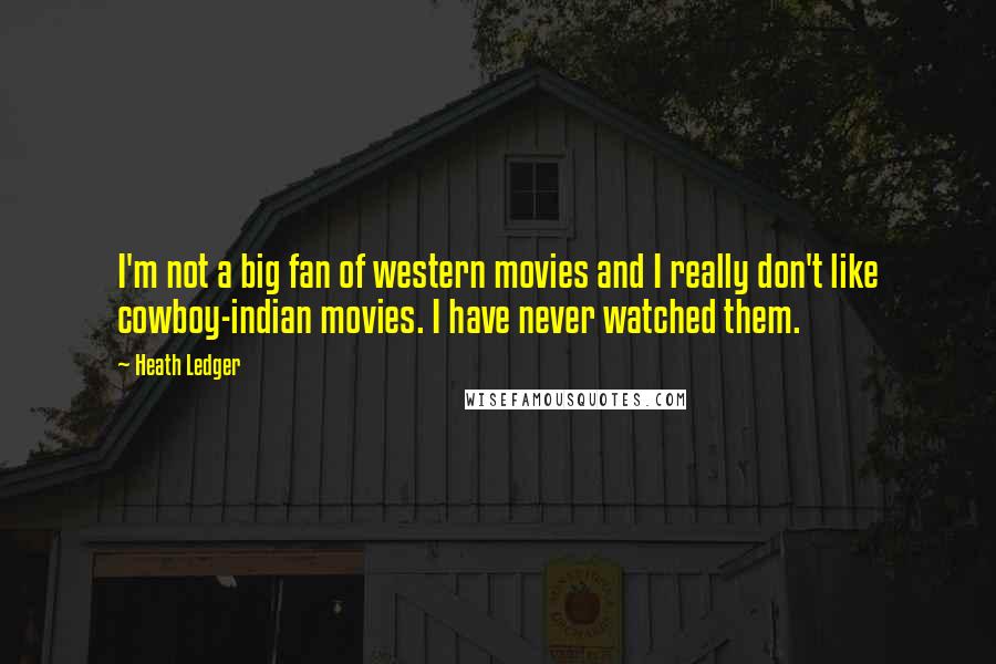 Heath Ledger quotes: I'm not a big fan of western movies and I really don't like cowboy-indian movies. I have never watched them.