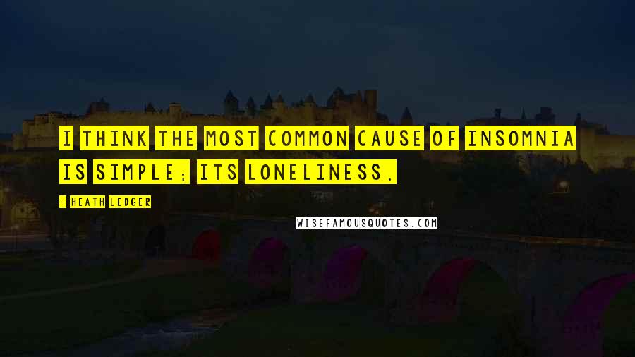 Heath Ledger quotes: I think the most common cause of insomnia is simple; its loneliness.