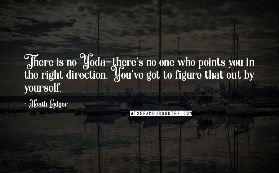 Heath Ledger quotes: There is no Yoda-there's no one who points you in the right direction. You've got to figure that out by yourself.