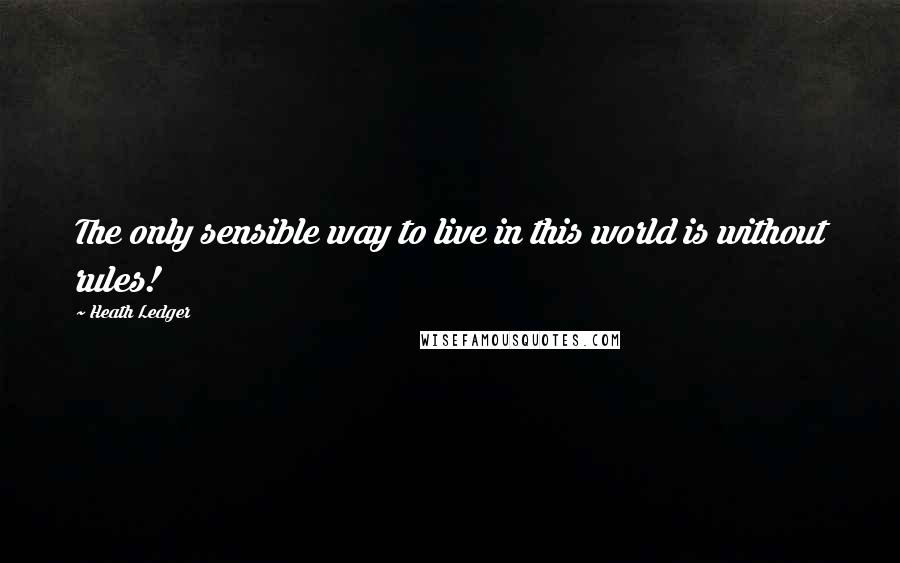 Heath Ledger quotes: The only sensible way to live in this world is without rules!