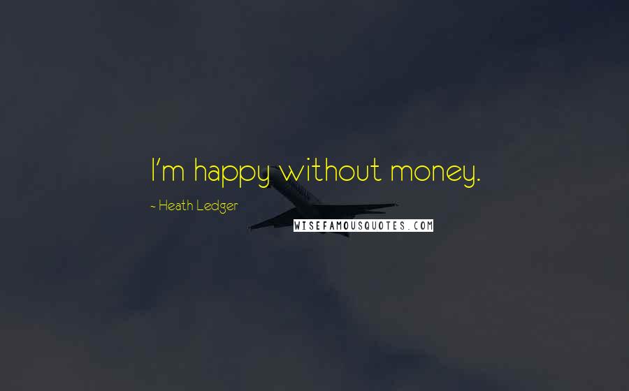 Heath Ledger quotes: I'm happy without money.