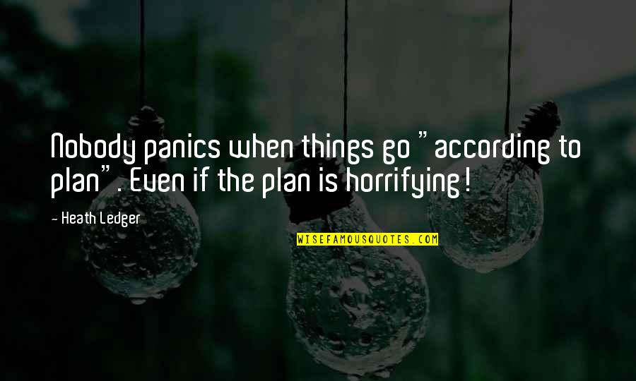 Heath Ledger Quotes By Heath Ledger: Nobody panics when things go "according to plan".