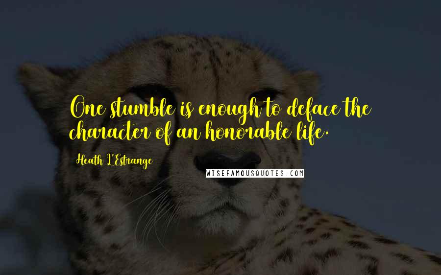 Heath L'Estrange quotes: One stumble is enough to deface the character of an honorable life.