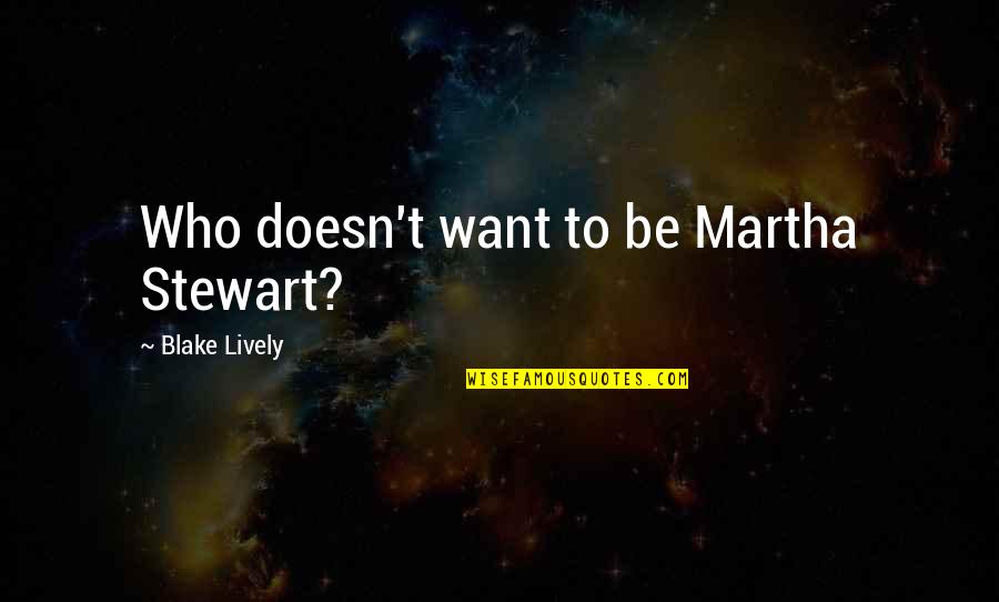 Heath Luck Quotes By Blake Lively: Who doesn't want to be Martha Stewart? Heath Luck Quotes By Blake Lively: Who doesn't want to be Martha Stewart?