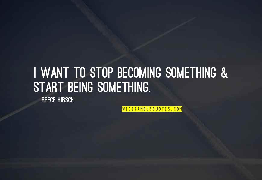 Heath Slater Quotes By Reece Hirsch: I want to stop becoming something & start Heath Slater Quotes By Reece Hirsch: I want to stop becoming something & start