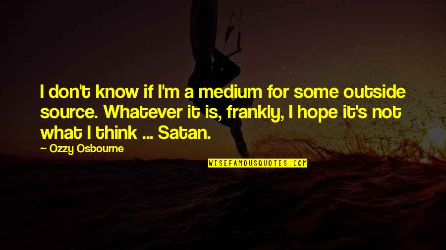 Heathcliff And Young Cathy Quotes By Ozzy Osbourne: I don't know if I'm a medium for Heathcliff And Young Cathy Quotes By Ozzy Osbourne: I don't know if I'm a medium for