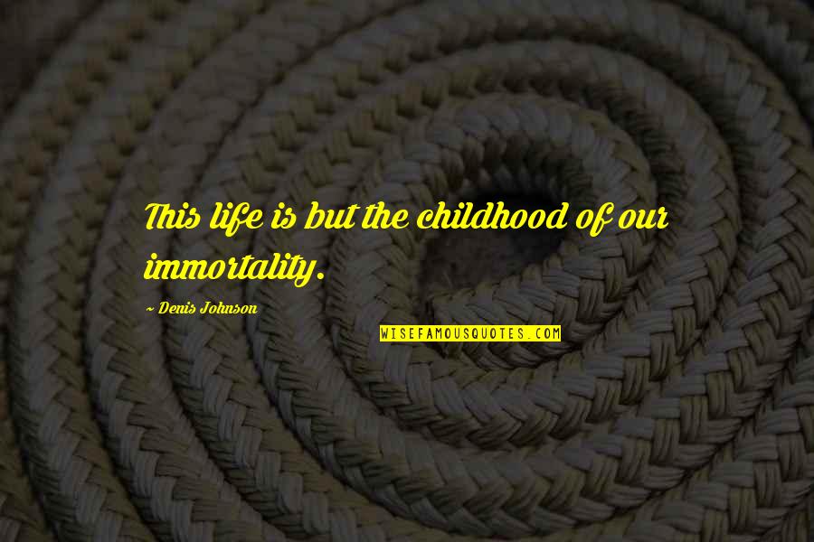 Heathcliff Characters Quotes By Denis Johnson: This life is but the childhood of our