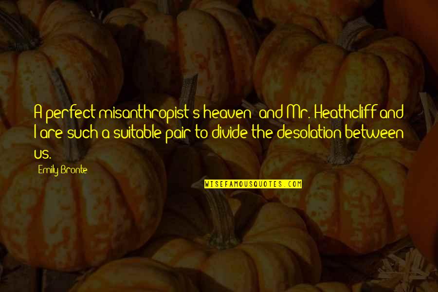Heathcliff Quotes By Emily Bronte: A perfect misanthropist's heaven: and Mr. Heathcliff and Heathcliff Quotes By Emily Bronte: A perfect misanthropist's heaven: and Mr. Heathcliff and