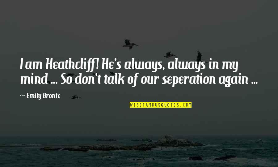 Heathcliff Quotes By Emily Bronte: I am Heathcliff! He's always, always in my Heathcliff Quotes By Emily Bronte: I am Heathcliff! He's always, always in my