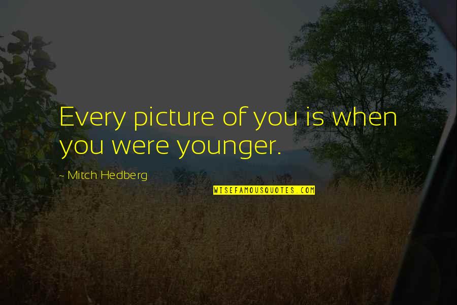 Heathcliff Romantic Hero Quotes By Mitch Hedberg: Every picture of you is when you were
