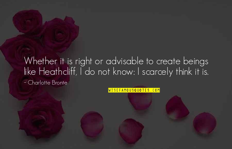 Heathcliff's Quotes By Charlotte Bronte: Whether it is right or advisable to create