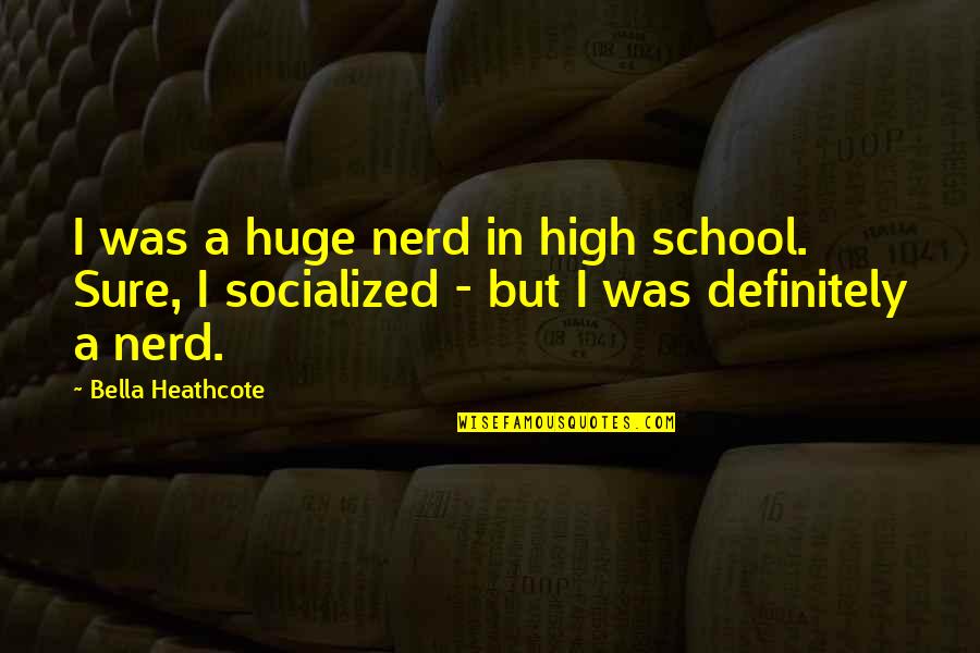 Heathcote School Quotes By Bella Heathcote: I was a huge nerd in high school. Heathcote School Quotes By Bella Heathcote: I was a huge nerd in high school.