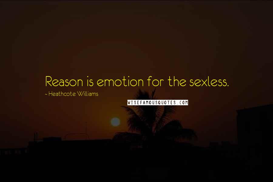 Heathcote Williams quotes: Reason is emotion for the sexless.