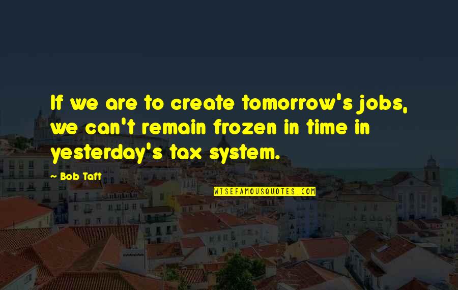Heathenism Quotes By Bob Taft: If we are to create tomorrow's jobs, we