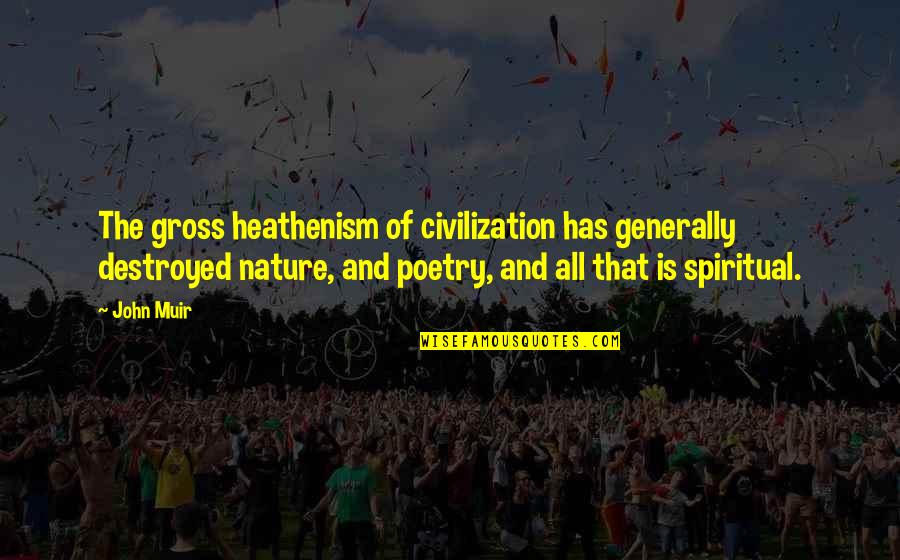 Heathenism Quotes By John Muir: The gross heathenism of civilization has generally destroyed