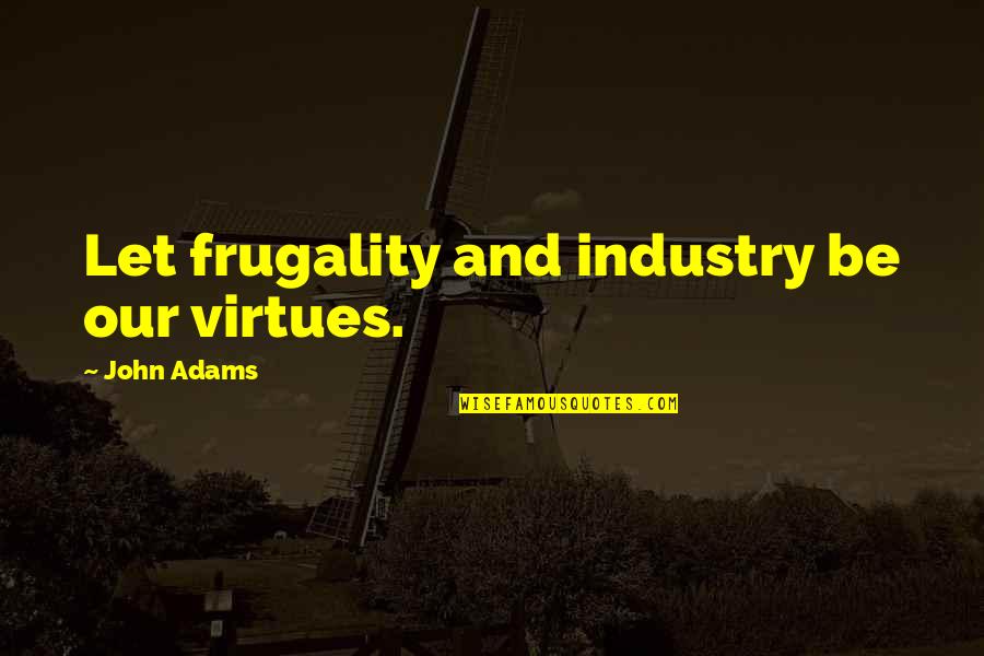 Heathenized Quotes By John Adams: Let frugality and industry be our virtues. Heathenized Quotes By John Adams: Let frugality and industry be our virtues.