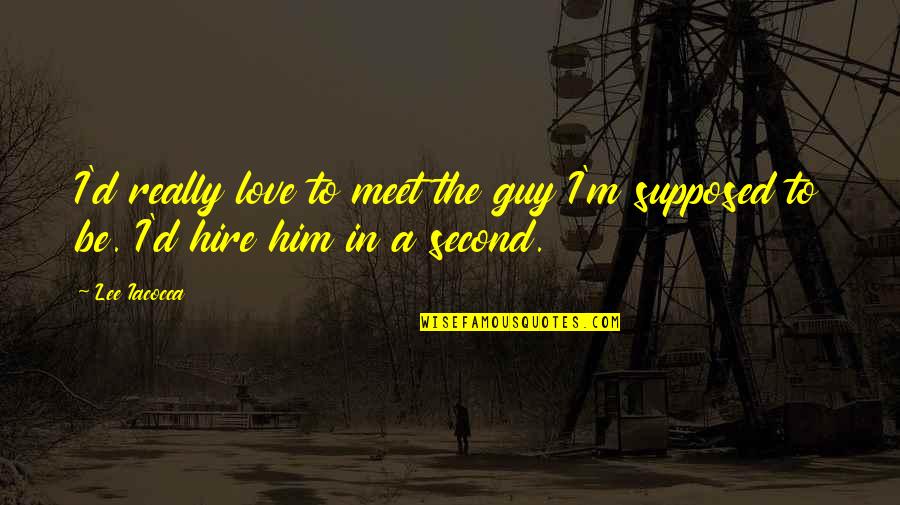 Heathenized Quotes By Lee Iacocca: I'd really love to meet the guy I'm