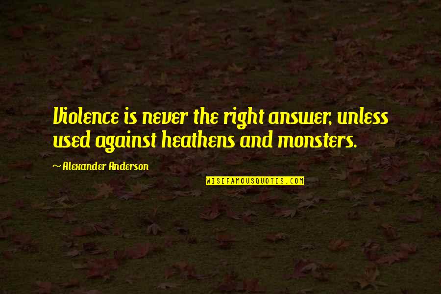 Heathens Quotes By Alexander Anderson: Violence is never the right answer, unless used