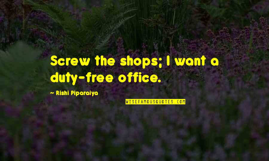 Heather Anastasiu Glitch Quotes By Rishi Piparaiya: Screw the shops; I want a duty-free office. Heather Anastasiu Glitch Quotes By Rishi Piparaiya: Screw the shops; I want a duty-free office.