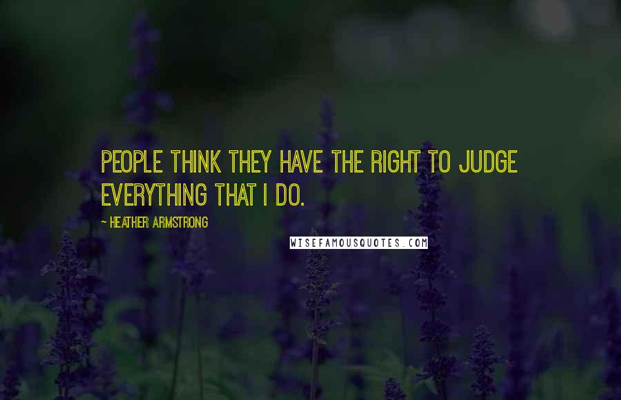 Heather Armstrong quotes: People think they have the right to judge everything that I do.