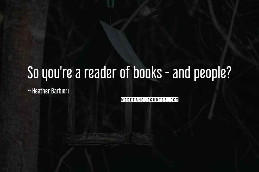 Heather Barbieri quotes: So you're a reader of books - and people?