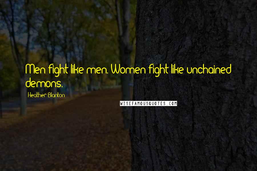 Heather Blanton quotes: Men fight like men. Women fight like unchained demons. Heather Blanton quotes: Men fight like men. Women fight like unchained demons.