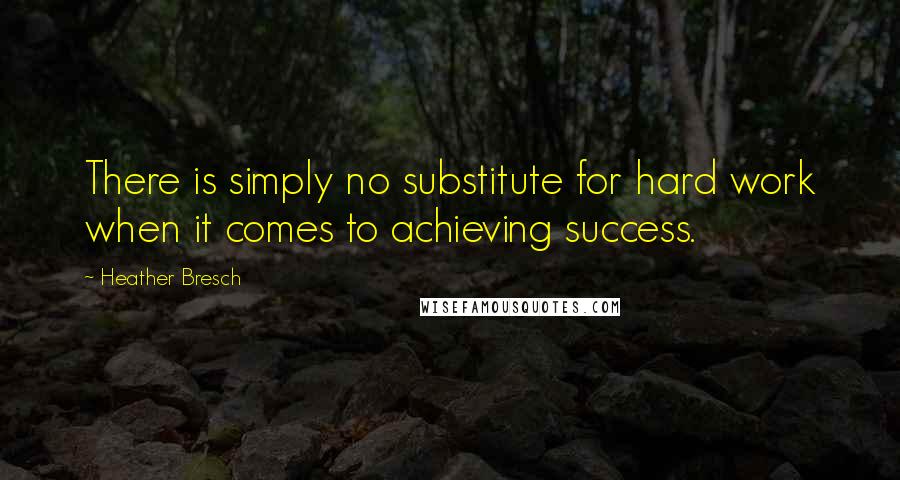 Heather Bresch quotes: There is simply no substitute for hard work when it comes to achieving success.