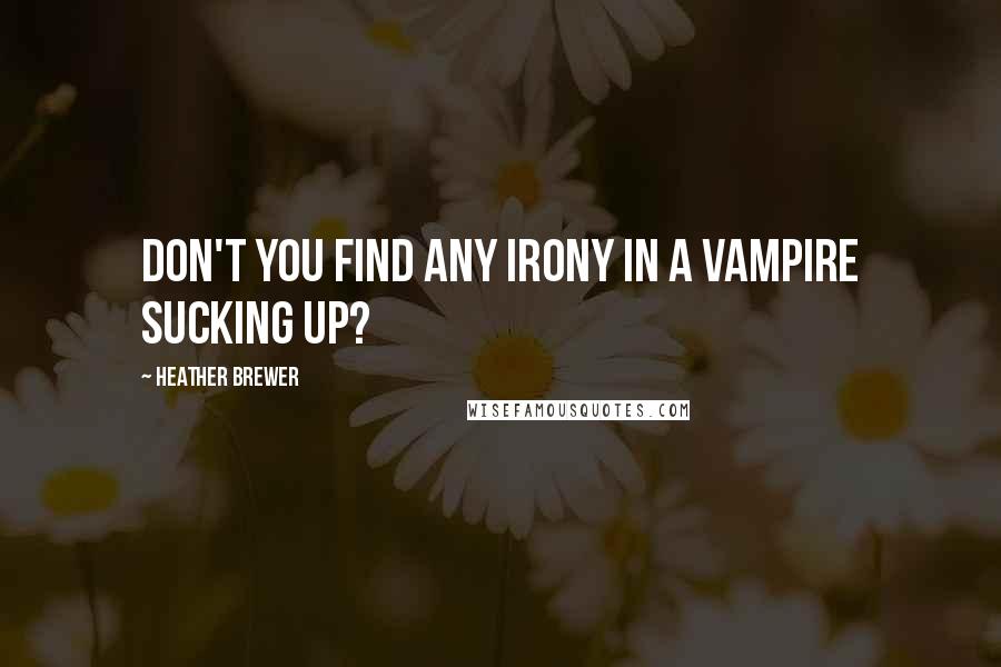 Heather Brewer quotes: Don't you find any irony in a vampire sucking up?