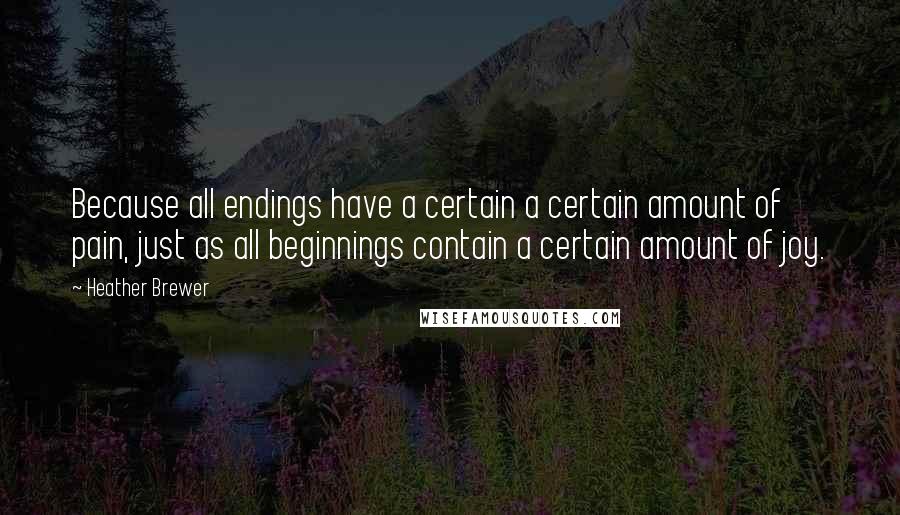 Heather Brewer quotes: Because all endings have a certain a certain amount of pain, just as all beginnings contain a certain amount of joy.