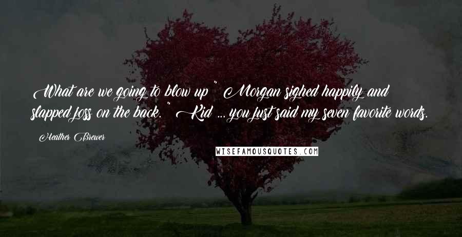 Heather Brewer quotes: What are we going to blow up?" Morgan sighed happily and slapped joss on the back. " Kid ... you just said my seven favorite words.