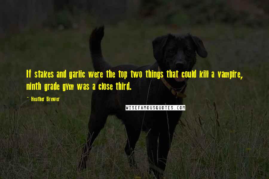 Heather Brewer quotes: If stakes and garlic were the top two things that could kill a vampire, ninth grade gym was a close third.