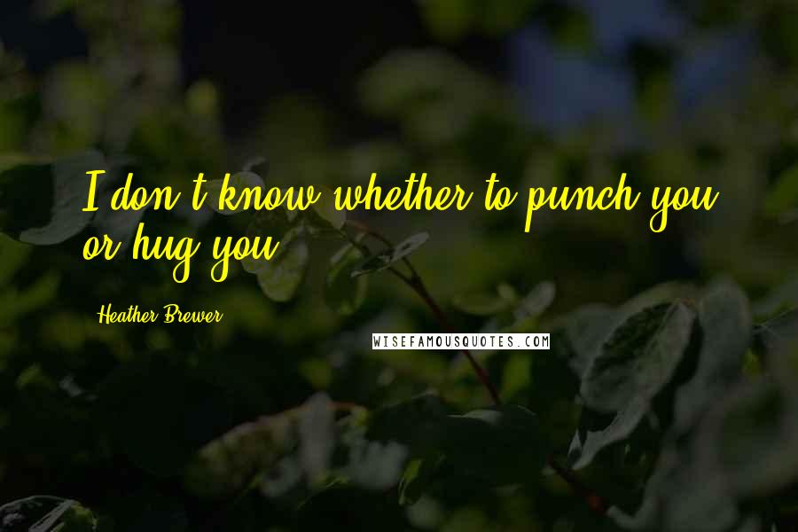 Heather Brewer quotes: I don't know whether to punch you or hug you.