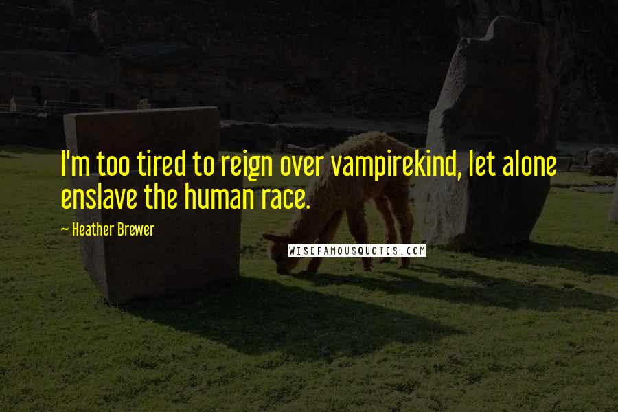Heather Brewer quotes: I'm too tired to reign over vampirekind, let alone enslave the human race.