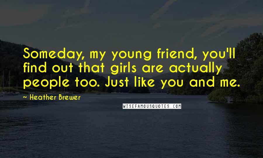Heather Brewer quotes: Someday, my young friend, you'll find out that girls are actually people too. Just like you and me.