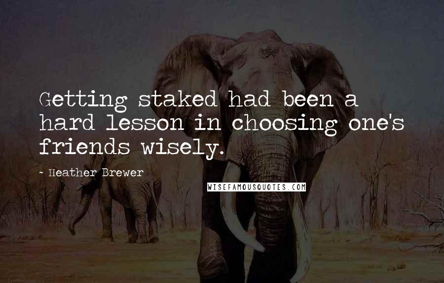 Heather Brewer quotes: Getting staked had been a hard lesson in choosing one's friends wisely.