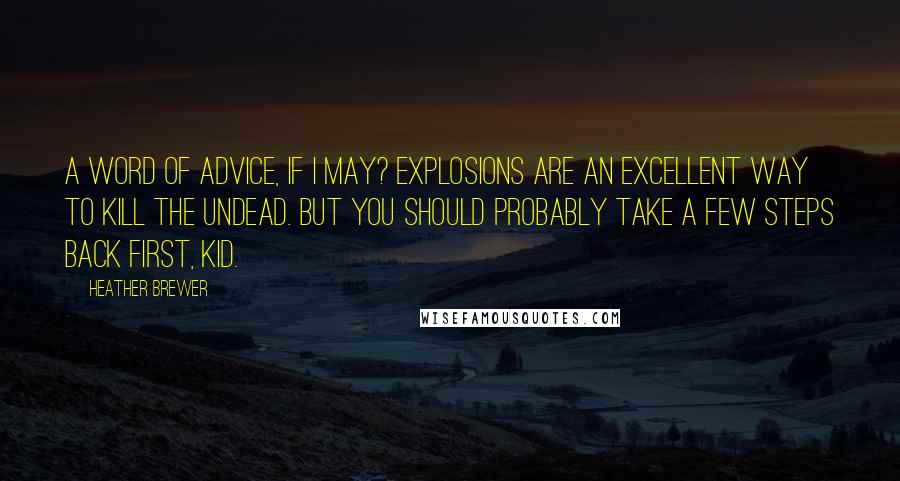 Heather Brewer quotes: A word of advice, if I may? Explosions are an excellent way to kill the undead. But you should probably take a few steps back first, kid.