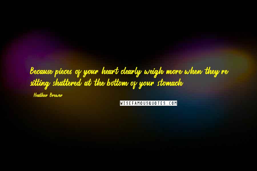 Heather Brewer quotes: Because pieces of your heart clearly weigh more when they're sitting shattered at the bottom of your stomach.