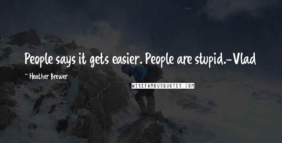 Heather Brewer quotes: People says it gets easier. People are stupid.-Vlad