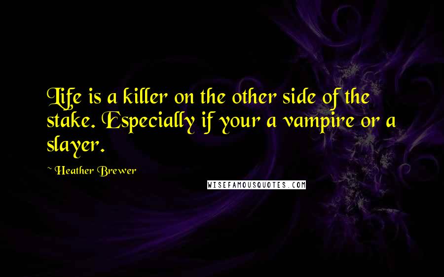 Heather Brewer quotes: Life is a killer on the other side of the stake. Especially if your a vampire or a slayer.