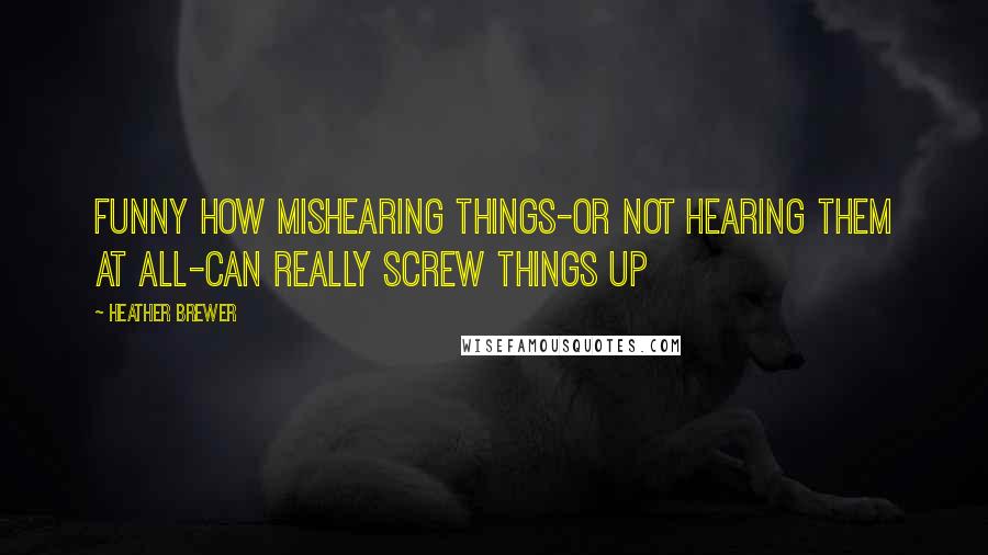 Heather Brewer quotes: Funny how mishearing things-or not hearing them at all-can really screw things up