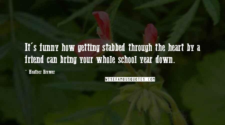 Heather Brewer quotes: It's funny how getting stabbed through the heart by a friend can bring your whole school year down.