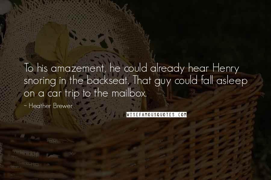 Heather Brewer quotes: To his amazement, he could already hear Henry snoring in the backseat. That guy could fall asleep on a car trip to the mailbox.