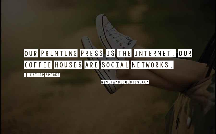 Heather Brooke quotes: Our printing press is the Internet. Our coffee houses are social networks.