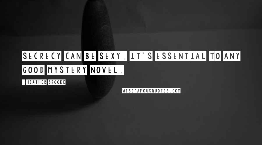 Heather Brooke quotes: Secrecy can be sexy. It's essential to any good mystery novel.