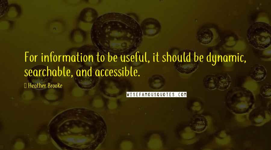 Heather Brooke quotes: For information to be useful, it should be dynamic, searchable, and accessible.
