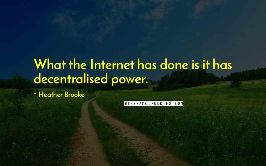 Heather Brooke quotes: What the Internet has done is it has decentralised power.