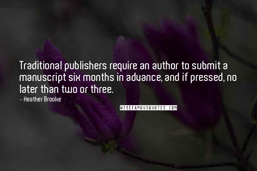 Heather Brooke quotes: Traditional publishers require an author to submit a manuscript six months in advance, and if pressed, no later than two or three.