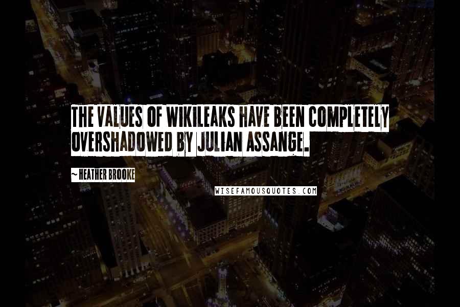 Heather Brooke quotes: The values of WikiLeaks have been completely overshadowed by Julian Assange.